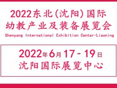 2022东北幼教展|辽宁沈阳教育产业展览会|沈阳幼教用品展